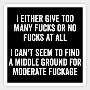I either give too many fucks or no fucks at all. I can't seem to find a middle ground for moderate fuckage Magnet